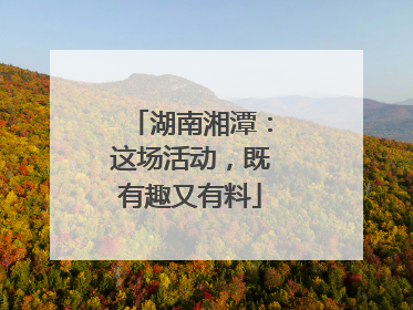 湖南湘潭：这场活动，既有趣又有料