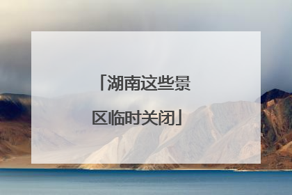 湖南这些景区临时关闭