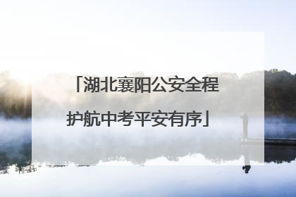湖北襄阳公安全程护航中考平安有序