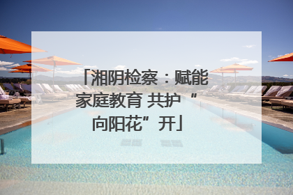 湘阴检察：赋能家庭教育 共护“向阳花”开