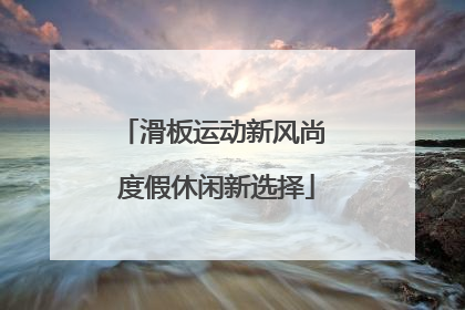 滑板运动新风尚 度假休闲新选择