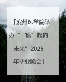 滨州医学院举办“‘医’起向未来”2025年毕业晚会