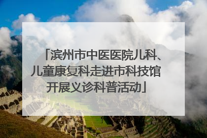 滨州市中医医院儿科、儿童康复科走进市科技馆开展义诊科普活动