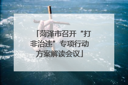 菏泽市召开“打非治违”专项行动方案解读会议