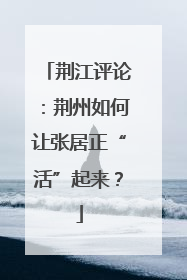荆江评论：荆州如何让张居正“活”起来？