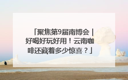 聚焦第9届南博会｜好喝好玩好用！云南咖啡还藏着多少惊喜？