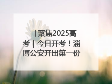 聚焦2025高考｜今日开考！淄博公安开出第一份高考户籍证明