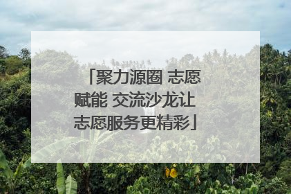 聚力源圈 志愿赋能 交流沙龙让志愿服务更精彩