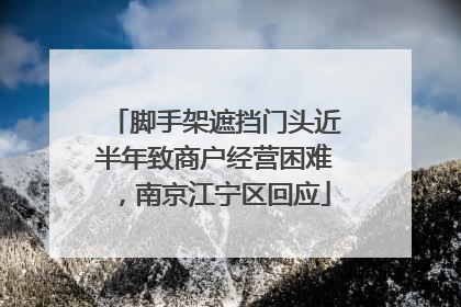 脚手架遮挡门头近半年致商户经营困难，南京江宁区回应