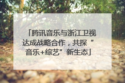 腾讯音乐与浙江卫视达成战略合作，共探“音乐+综艺”新生态