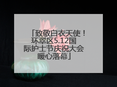 致敬白衣天使！环翠区5.12国际护士节庆祝大会暖心落幕