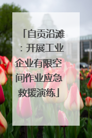 自贡沿滩：开展工业企业有限空间作业应急救援演练