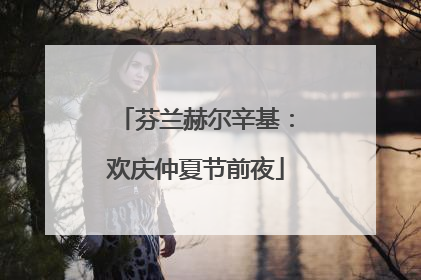 芬兰赫尔辛基：欢庆仲夏节前夜