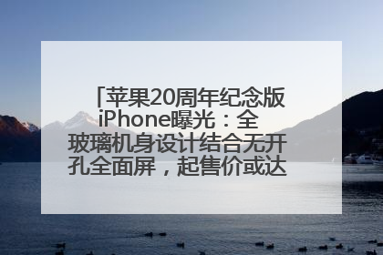苹果20周年纪念版iPhone曝光：全玻璃机身设计结合无开孔全面屏，起售价或达1.45万人民币