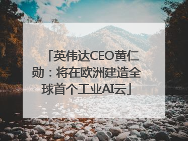 英伟达CEO黄仁勋：将在欧洲建造全球首个工业AI云