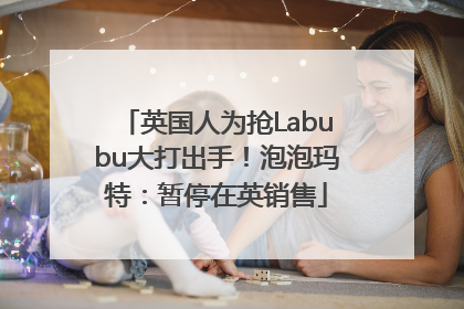 英国人为抢Labubu大打出手！泡泡玛特：暂停在英销售