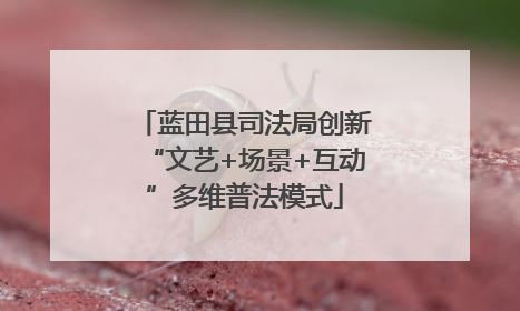 蓝田县司法局创新“文艺+场景+互动”多维普法模式