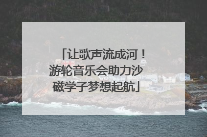 让歌声流成河！游轮音乐会助力沙磁学子梦想起航