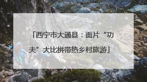 西宁市大通县：面片“功夫”大比拼带热乡村旅游