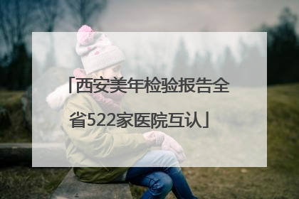 西安美年检验报告全省522家医院互认