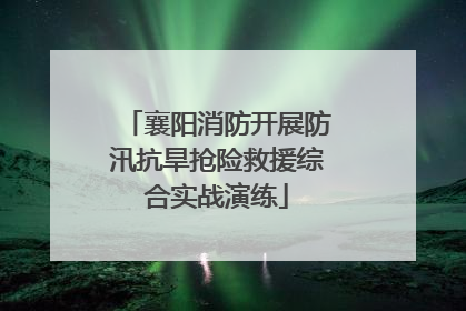 襄阳消防开展防汛抗旱抢险救援综合实战演练