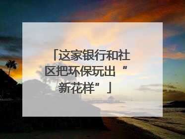 这家银行和社区把环保玩出“新花样”