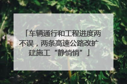 车辆通行和工程进度两不误，两条高速公路改扩建施工“静悄悄”