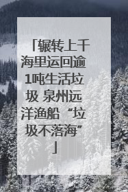 辗转上千海里运回逾1吨生活垃圾 泉州远洋渔船“垃圾不落海”