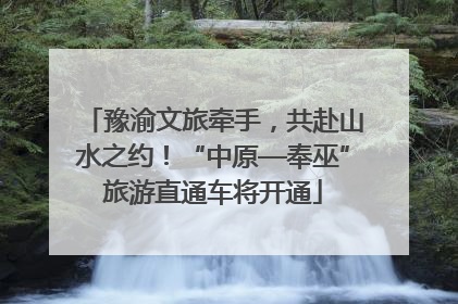 豫渝文旅牵手，共赴山水之约！“中原—奉巫”旅游直通车将开通