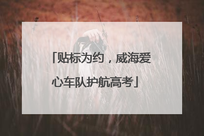 贴标为约，威海爱心车队护航高考