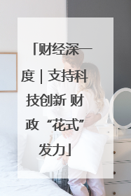 财经深一度｜支持科技创新 财政“花式”发力