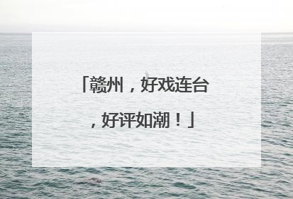 赣州，好戏连台，好评如潮！