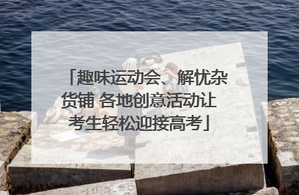 趣味运动会、解忧杂货铺 各地创意活动让考生轻松迎接高考