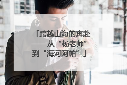 跨越山海的奔赴——从“杨老师”到“海河阿帕”
