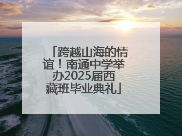 跨越山海的情谊！南通中学举办2025届西藏班毕业典礼