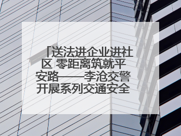 送法进企业进社区 零距离筑就平安路——李沧交警开展系列交通安全宣讲活动