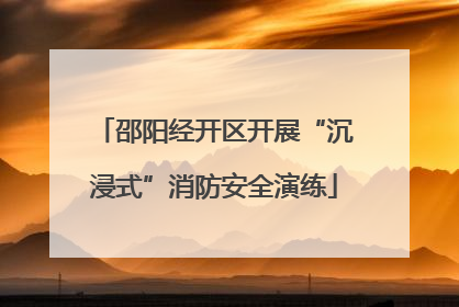 邵阳经开区开展“沉浸式”消防安全演练