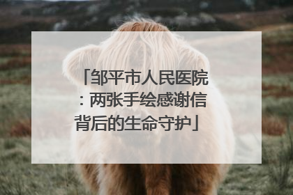 邹平市人民医院：两张手绘感谢信背后的生命守护