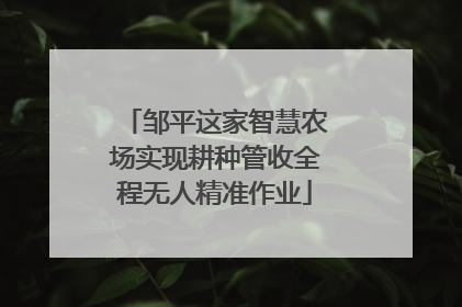 邹平这家智慧农场实现耕种管收全程无人精准作业