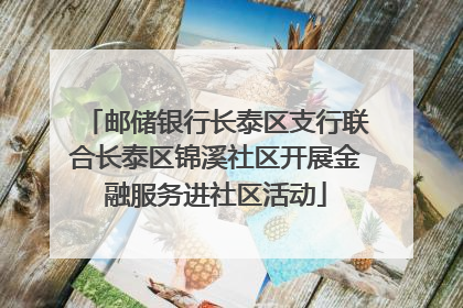 邮储银行长泰区支行联合长泰区锦溪社区开展金融服务进社区活动