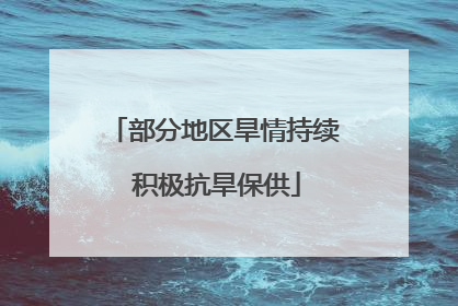 部分地区旱情持续 积极抗旱保供
