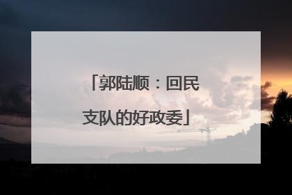 郭陆顺：回民支队的好政委