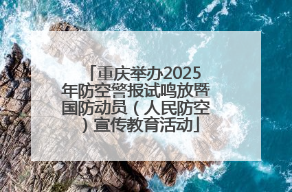 重庆举办2025年防空警报试鸣放暨国防动员（人民防空）宣传教育活动