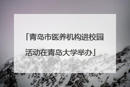 青岛市医养机构进校园活动在青岛大学举办