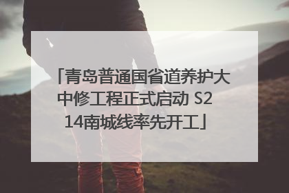 青岛普通国省道养护大中修工程正式启动 S214南城线率先开工