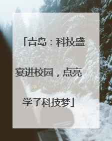 青岛：科技盛宴进校园，点亮学子科技梦