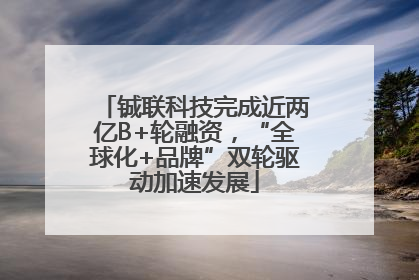铖联科技完成近两亿B+轮融资，“全球化+品牌”双轮驱动加速发展