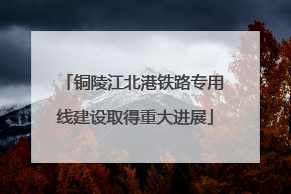 铜陵江北港铁路专用线建设取得重大进展