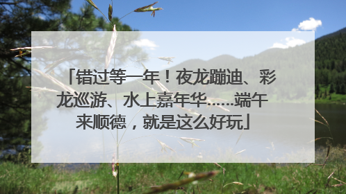 错过等一年！夜龙蹦迪、彩龙巡游、水上嘉年华……端午来顺德，就是这么好玩