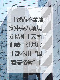 锲而不舍落实中央八项规定精神丨云南曲靖：让基层干部不用“围着表格转”